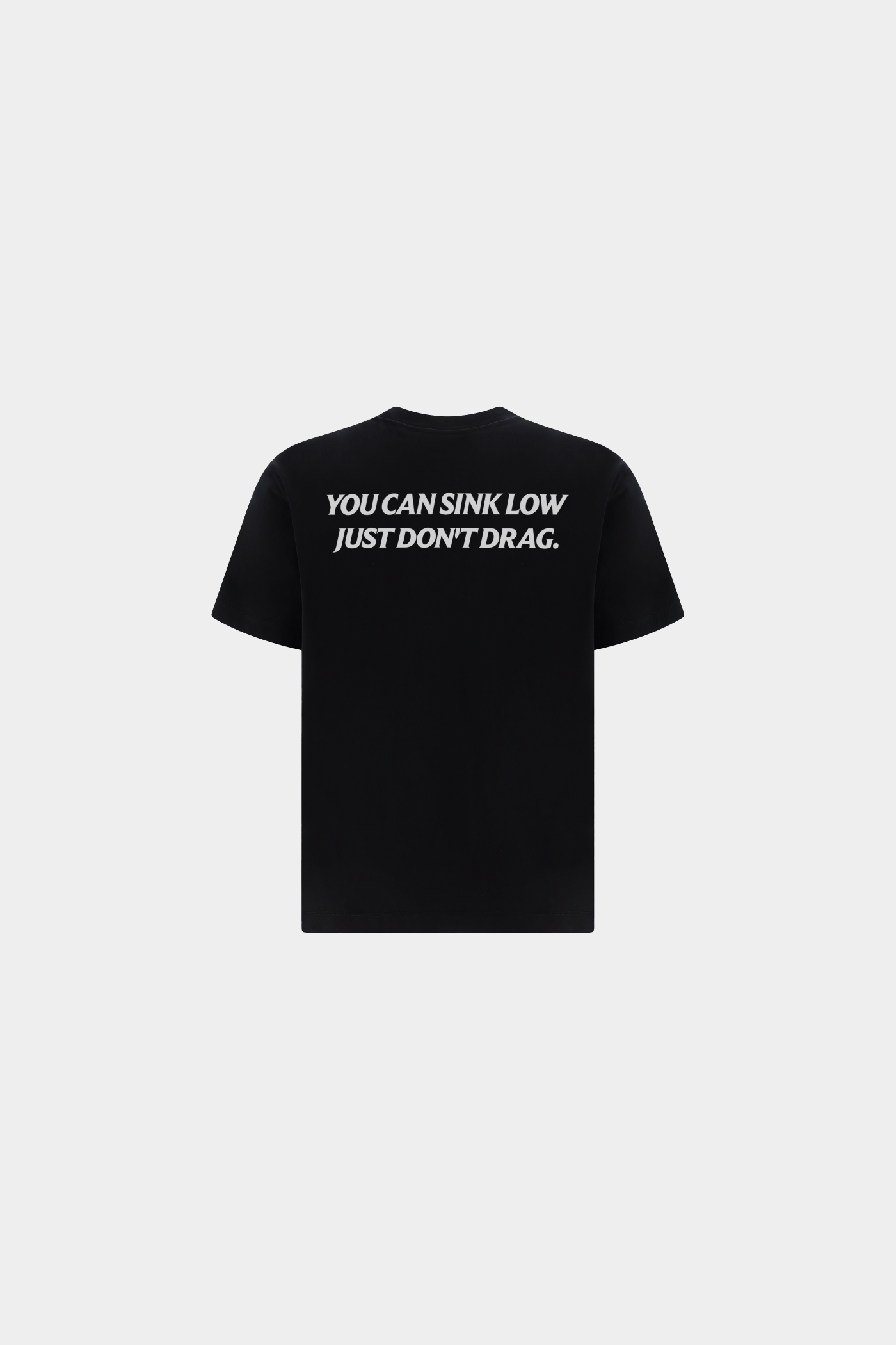 YOU CAN SINK LOW,JUST DON'T DRAG TEE